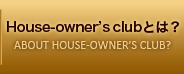 House-owner’s clubとは？ ABOUT HOUSE-OWNER’S CLUB?